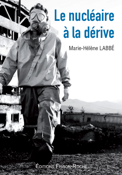 Le nucléaire à la dérive - Marie-Hélène Labbé - Editions Frison-Roche