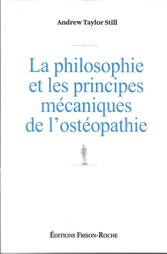 La philosophie et les principes mécaniques de l’ostéopathie - A.T Still - Editions Frison-Roche