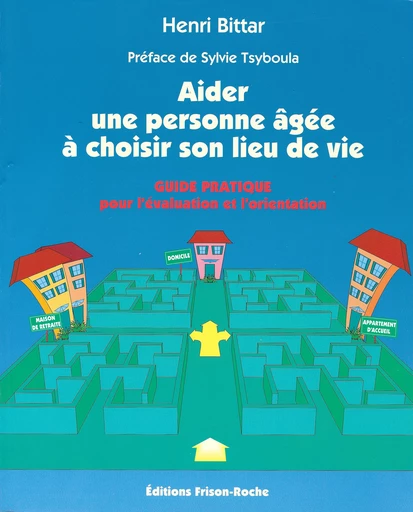 Aider une personne âgée à choisir son lieu de vie - Henri Bittar - Editions Frison-Roche