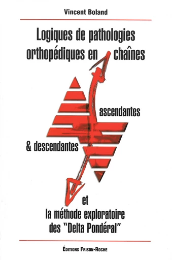 Logiques de pathologies orthopédiques en chaînes ascendantes et descendantes et méthode exploratoire des « deltapondéral » - V Boland - Editions Frison-Roche